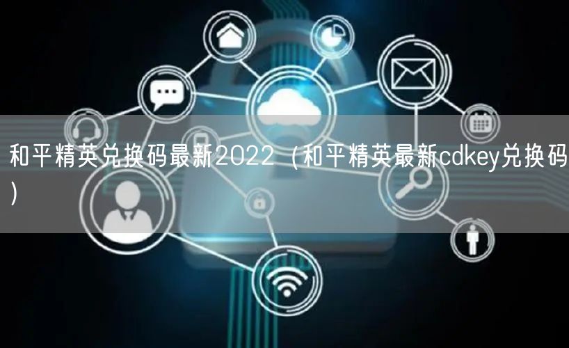 和平精英兑换码最新2022（和平精英最新cdkey兑换码）