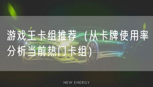 游戏王卡组推荐（从卡牌使用率分析当前热门卡组）