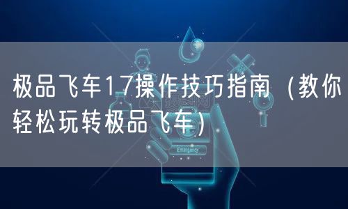 极品飞车17操作技巧指南（教你轻松玩转极品飞车）