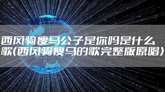 西风骑瘦马公子是你吗是什么歌（西风骑瘦马的歌完整版原唱）