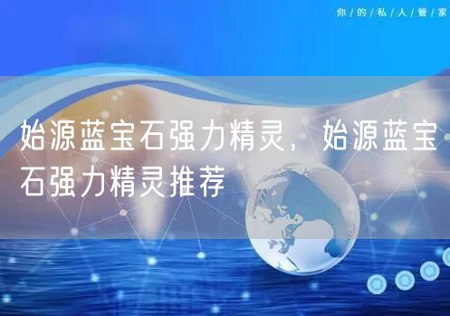 始源蓝宝石强力精灵，始源蓝宝石强力精灵推荐
