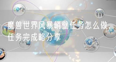 魔兽世界风暴峭壁任务怎么做，任务完成略分享