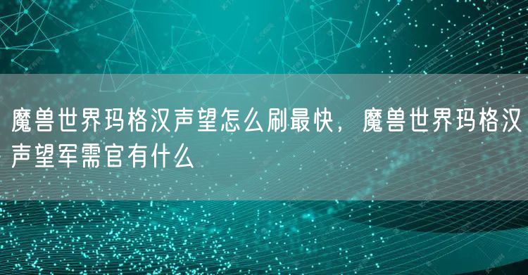 魔兽世界玛格汉声望怎么刷最快，魔兽世界玛格汉声望军需官有什么