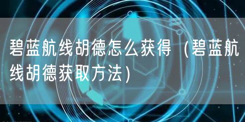 碧蓝航线胡德怎么获得（碧蓝航线胡德获取方法）