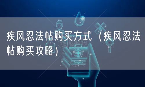 疾风忍法帖购买方式(疾风忍法帖购买攻略)
