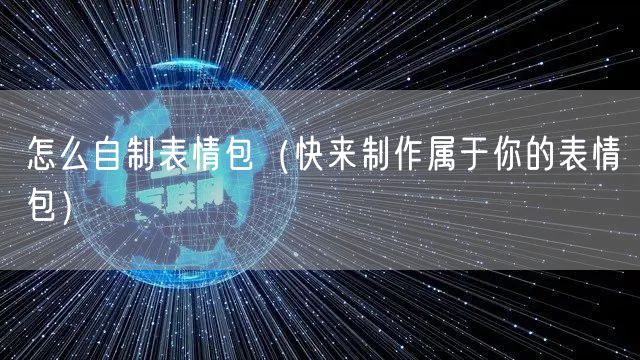 怎么自制表情包(快来制作属于你的表情包)