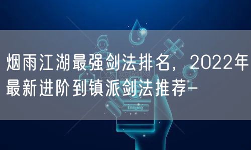 烟雨江湖最强剑法排名，2022年最新进阶到镇派剑法推荐-