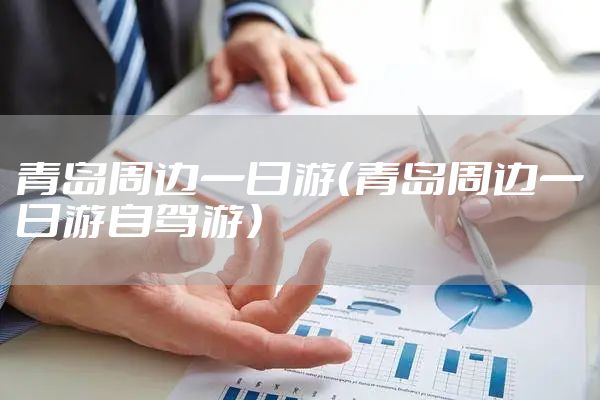 青岛周边一日游(青岛周边一日游自驾游)