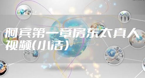 阿宾第一章房东太真人视频（小洁）
