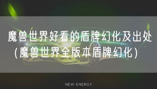 魔兽世界好看的盾牌幻化及出处（魔兽世界全版本盾牌幻化）