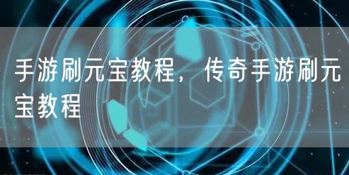 手游刷元宝教程，传奇手游刷元宝教程