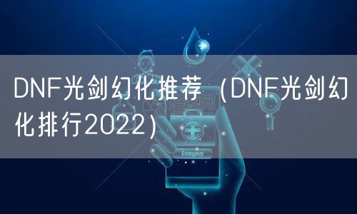 DNF光剑幻化推荐（DNF光剑幻化排行2022）