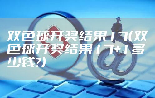 双色球开奖结果17（双色球开奖结果17+1多少钱?）