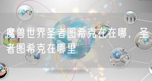 魔兽世界圣者图希克在在哪，圣者图希克在哪里