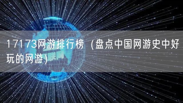 17173网游排行榜（盘点中国网游史中好玩的网游）