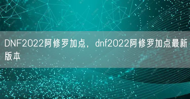 DNF2022阿修罗加点，dnf2022阿修罗加点最新版本