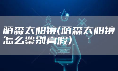 陌森太阳镜（陌森太阳镜怎么鉴别真假）