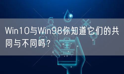 Win10与Win98你知道它们的共同与不同吗？