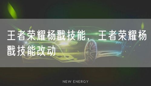 王者荣耀杨戬技能，王者荣耀杨戬技能改动