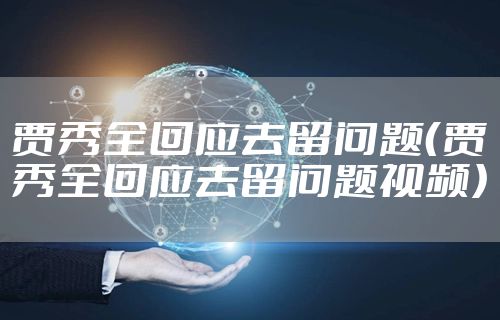 贾秀全回应去留问题（贾秀全回应去留问题视频）