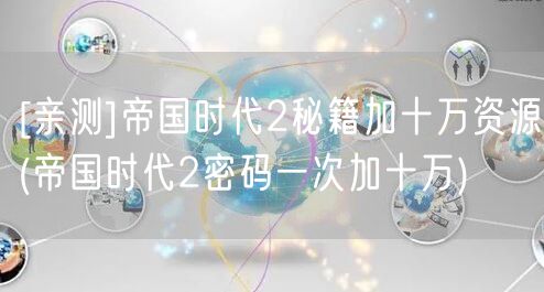 [亲测]帝国时代2秘籍加十万资源(帝国时代2密码一次加十万)