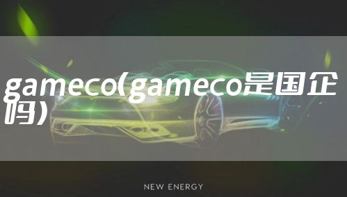 gameco(gameco是国企吗)