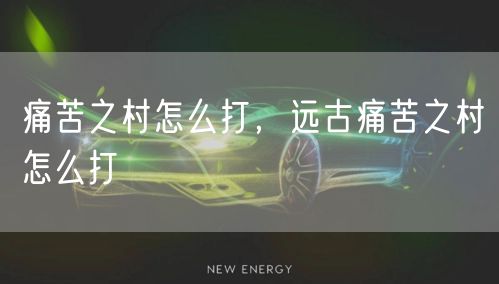 痛苦之村怎么打，远古痛苦之村怎么打