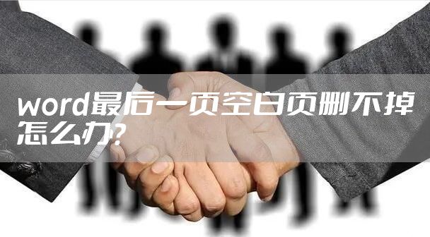 word最后一页空白页删不掉怎么办？