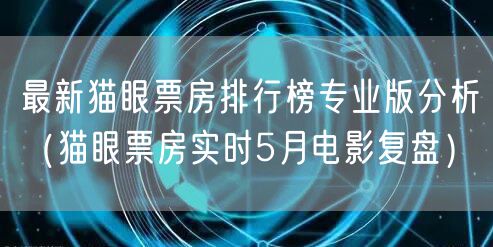 最新猫眼票房排行榜专业版分析（猫眼票房实时5月电影复盘）