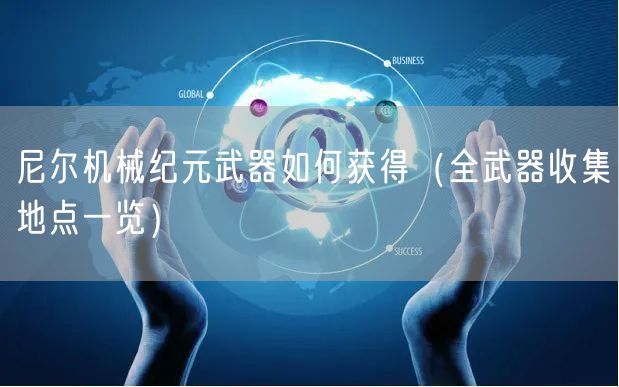 尼尔机械纪元武器如何获得(全武器收集地点一览)