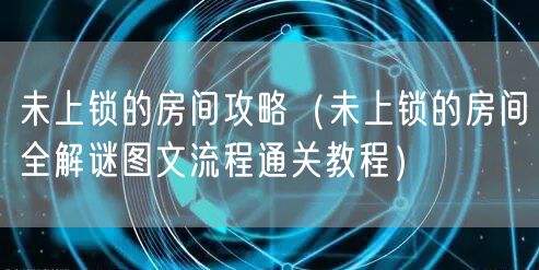 未上锁的房间攻略(未上锁的房间全解谜图文流程通关教程)
