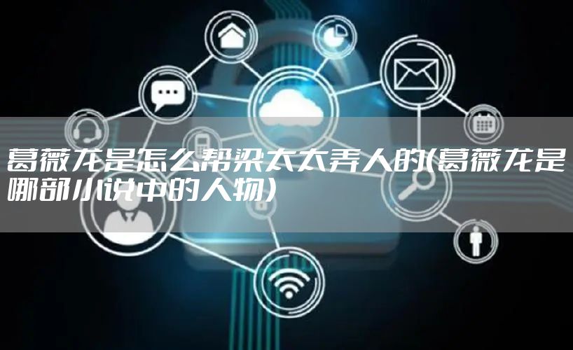 葛薇龙是怎么帮梁太太弄人的（葛薇龙是哪部小说中的人物）