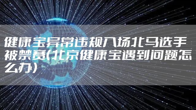 健康宝异常违规入场北马选手被禁赛(北京健康宝遇到问题怎么办)