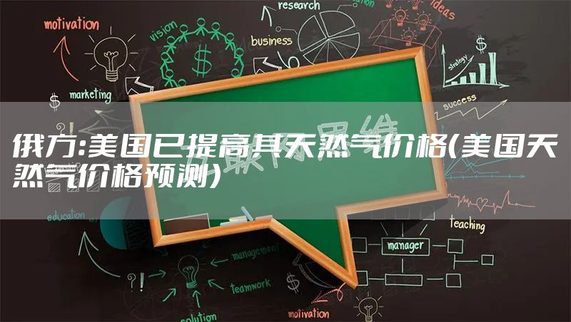 俄方:美国已提高其天然气价格（美国天然气价格预测）