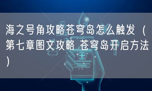 海之号角攻略苍穹岛怎么触发（第七章图文攻略 苍穹岛开启方法）