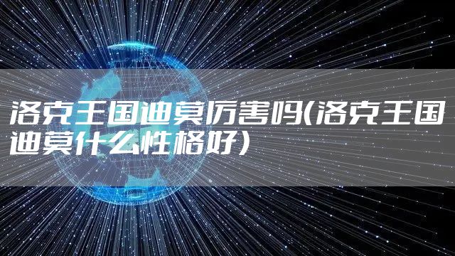 洛克王国迪莫厉害吗（洛克王国迪莫什么性格好）