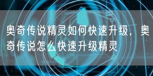 奥奇传说精灵如何快速升级，奥奇传说怎么快速升级精灵
