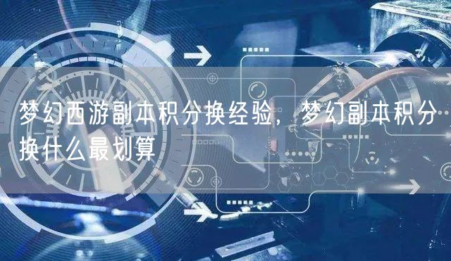 梦幻西游副本积分换经验，梦幻副本积分换什么最划算