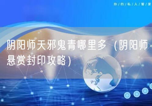 阴阳师天邪鬼青哪里多（阴阳师悬赏封印攻略）