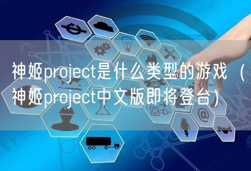 神姬project是什么类型的游戏（神姬project中文版即将登台）