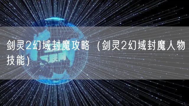 剑灵2幻域封魔攻略（剑灵2幻域封魔人物技能）