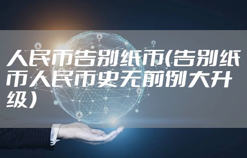 人民币告别纸币(告别纸币人民币史无前例大升级)