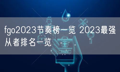 fgo2023节奏榜一览 2023最强从者排名一览