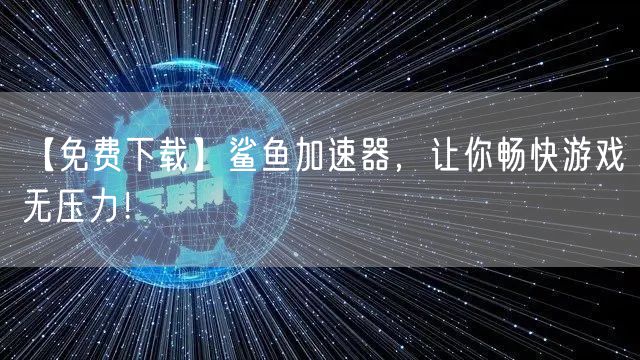 【免费下载】鲨鱼加速器，让你畅快游戏无压力！