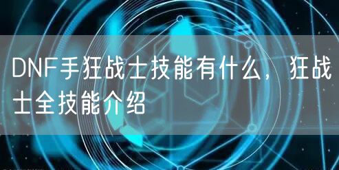 DNF手狂战士技能有什么，狂战士全技能介绍