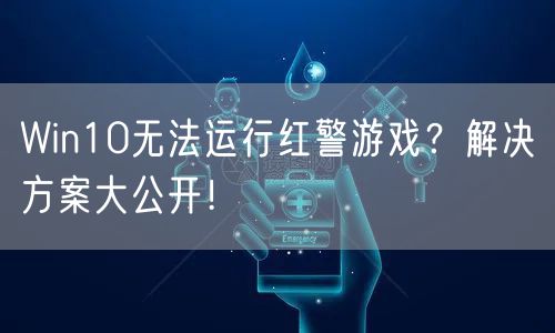 Win10无法运行红警游戏？解决方案大公开！