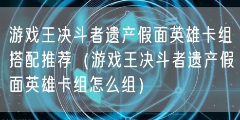 游戏王决斗者遗产假面英雄卡组搭配推荐（游戏王决斗者遗产假面英雄卡组怎么组）