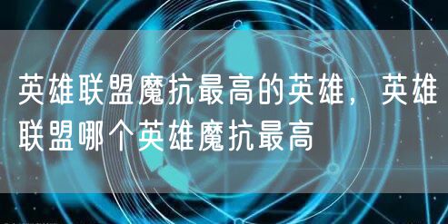 英雄联盟魔抗最高的英雄，英雄联盟哪个英雄魔抗最高