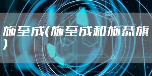 施至成(施至成和施恭旗)