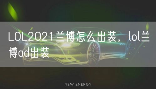 LOL2021兰博怎么出装，lol兰博ad出装